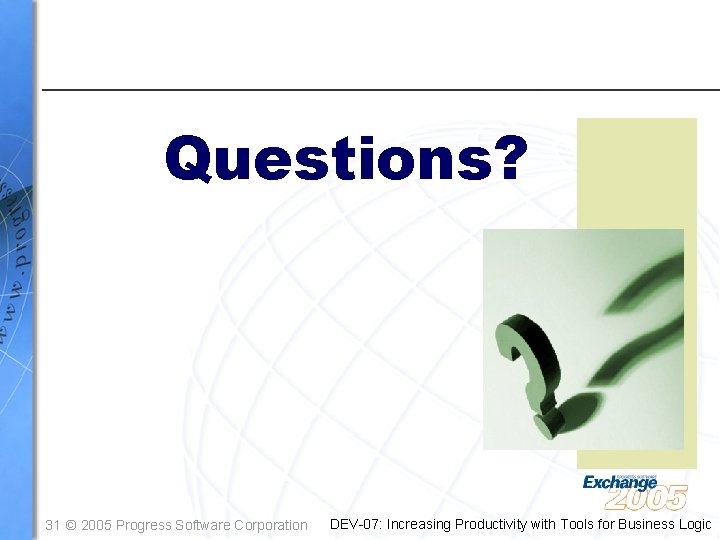 Questions? 31 © 2005 Progress Software Corporation DEV-07: Increasing Productivity with Tools for Business