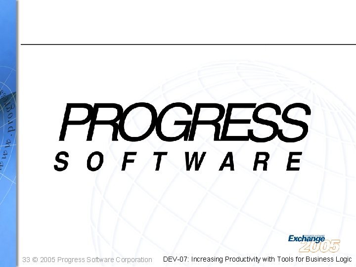 33 © 2005 Progress Software Corporation DEV-07: Increasing Productivity with Tools for Business Logic
