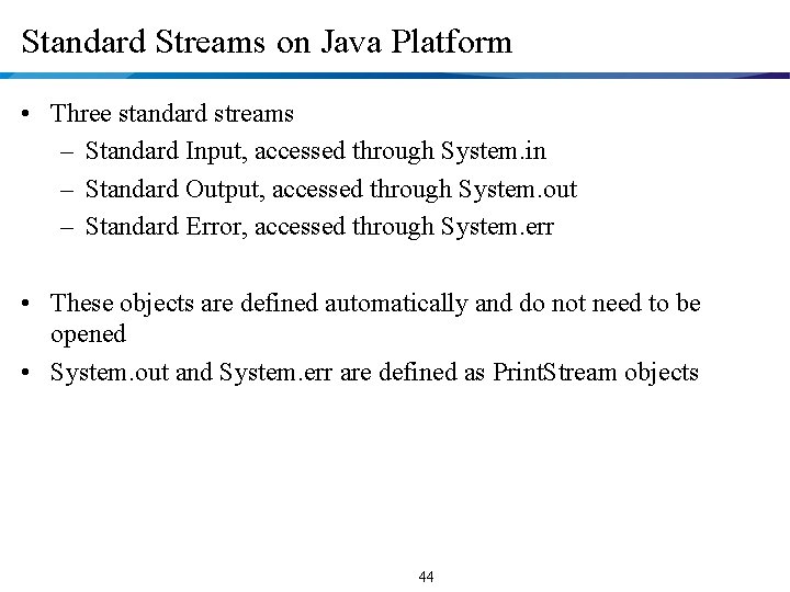 Standard Streams on Java Platform • Three standard streams – Standard Input, accessed through