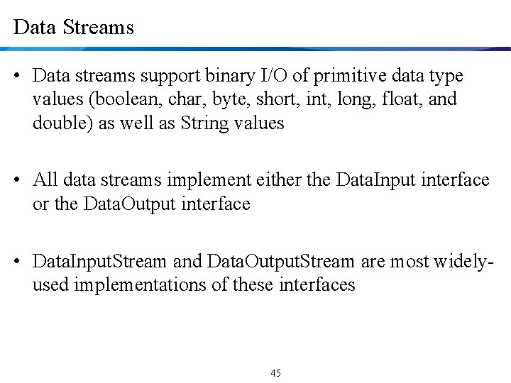 Data Streams • Data streams support binary I/O of primitive data type values (boolean,