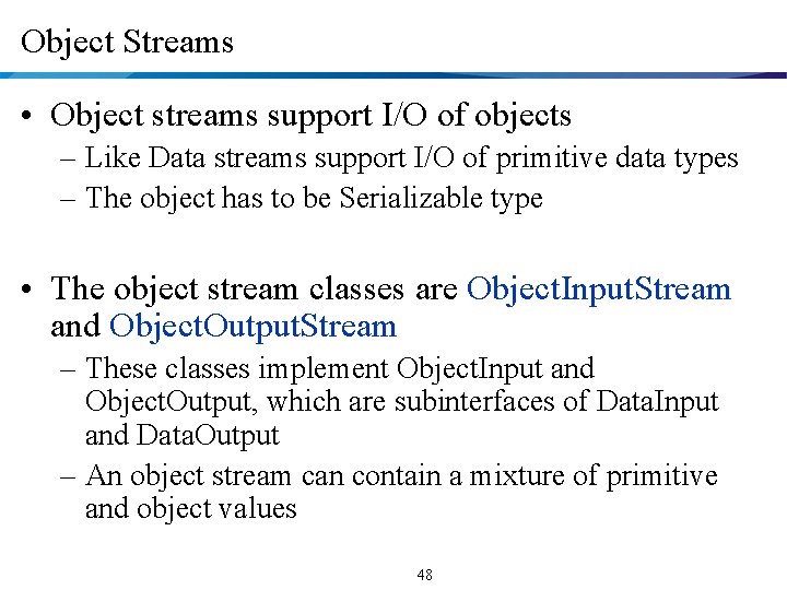 Object Streams • Object streams support I/O of objects – Like Data streams support