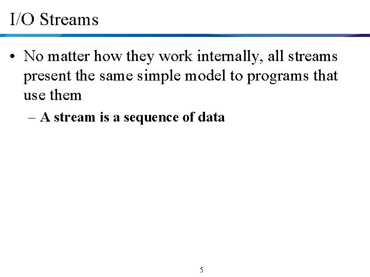 I/O Streams • No matter how they work internally, all streams present the same