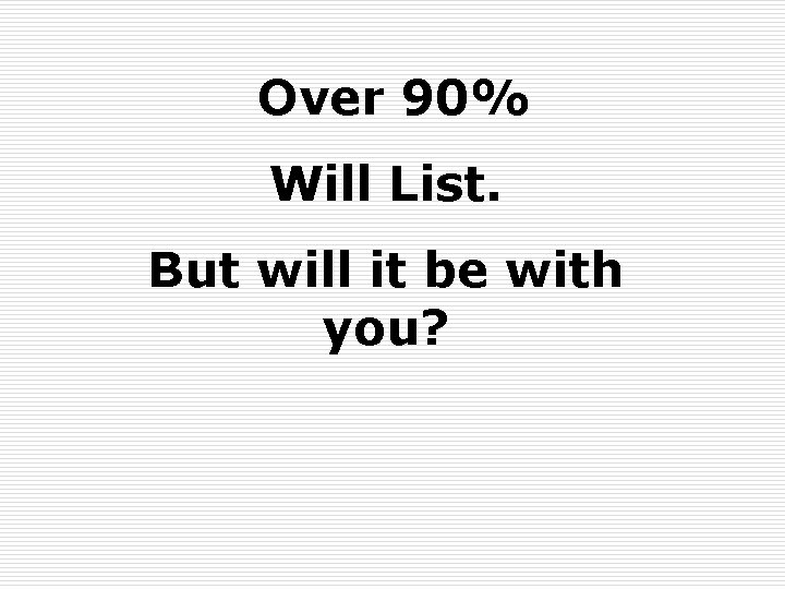 Over 90% Will List. But will it be with you? 