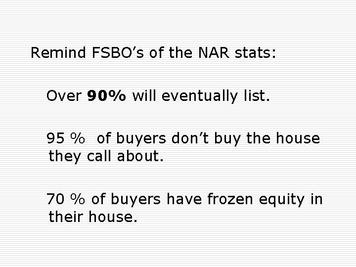 Remind FSBO’s of the NAR stats: Over 90% will eventually list. 95 % of