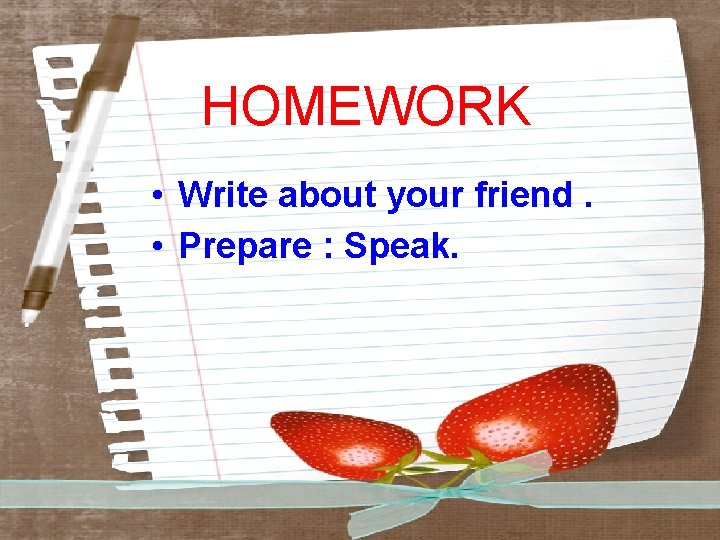 HOMEWORK • Write about your friend. • Prepare : Speak. 