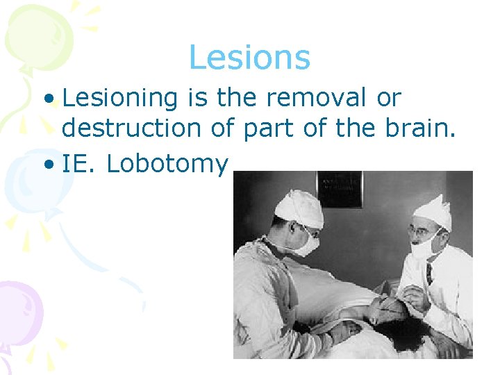 Lesions • Lesioning is the removal or destruction of part of the brain. •