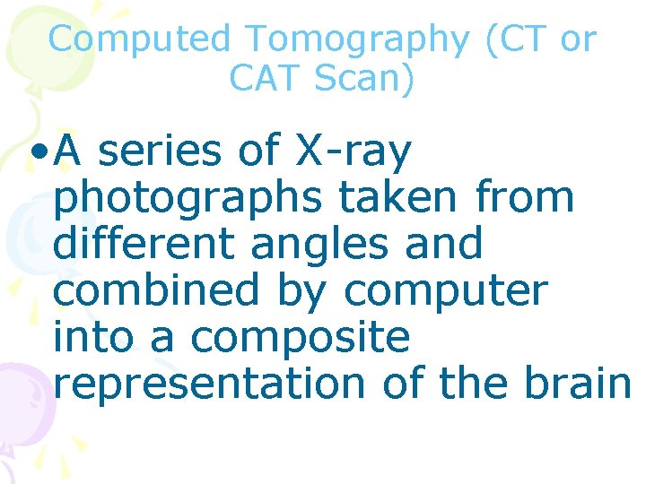 Computed Tomography (CT or CAT Scan) • A series of X-ray photographs taken from