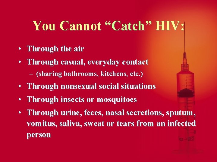 You Cannot “Catch” HIV: • • Through the air Through casual, everyday contact –