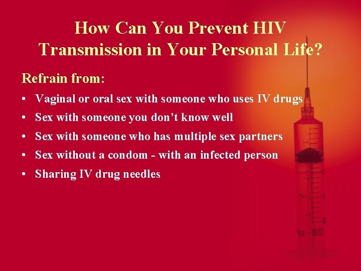 How Can You Prevent HIV Transmission in Your Personal Life? Refrain from: • Vaginal