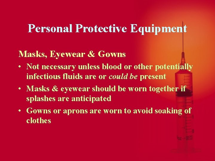 Personal Protective Equipment Masks, Eyewear & Gowns • Not necessary unless blood or other