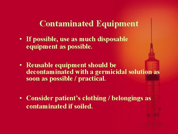 Contaminated Equipment • If possible, use as much disposable equipment as possible. • Reusable