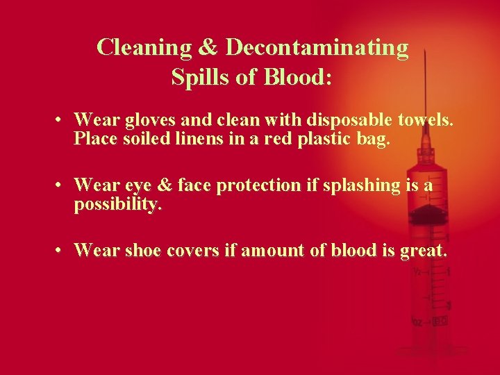 Cleaning & Decontaminating Spills of Blood: • Wear gloves and clean with disposable towels.