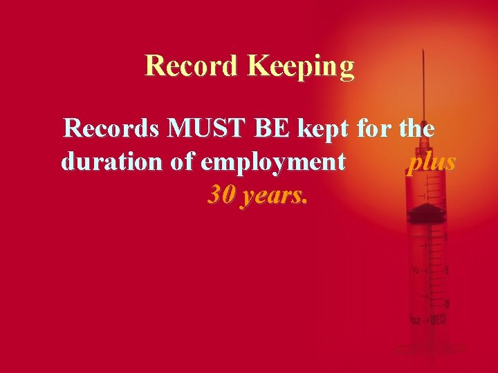 Record Keeping Records MUST BE kept for the duration of employment plus 30 years.