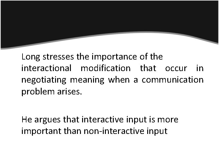 Long stresses the importance of the interactional modification that occur in negotiating meaning when