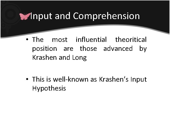 Input and Comprehension • The most influential theoritical position are those advanced by Krashen