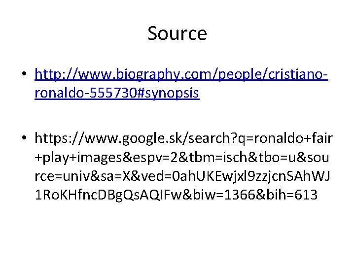 Source • http: //www. biography. com/people/cristianoronaldo-555730#synopsis • https: //www. google. sk/search? q=ronaldo+fair +play+images&espv=2&tbm=isch&tbo=u&sou rce=univ&sa=X&ved=0