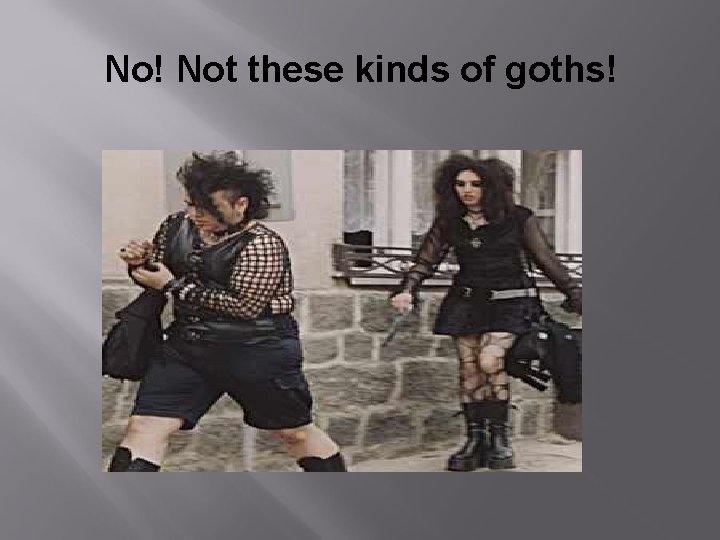 No! Not these kinds of goths! 