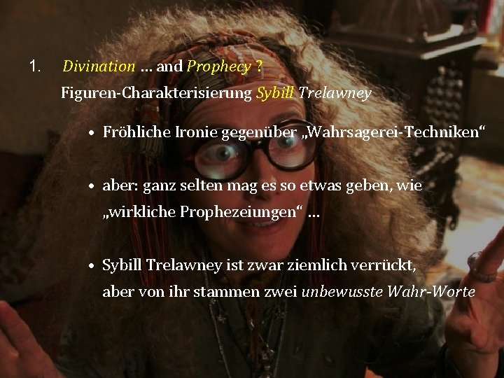 1. Divination … and Prophecy ? Figuren-Charakterisierung Sybill Trelawney • Fröhliche Ironie gegenüber „Wahrsagerei-Techniken“