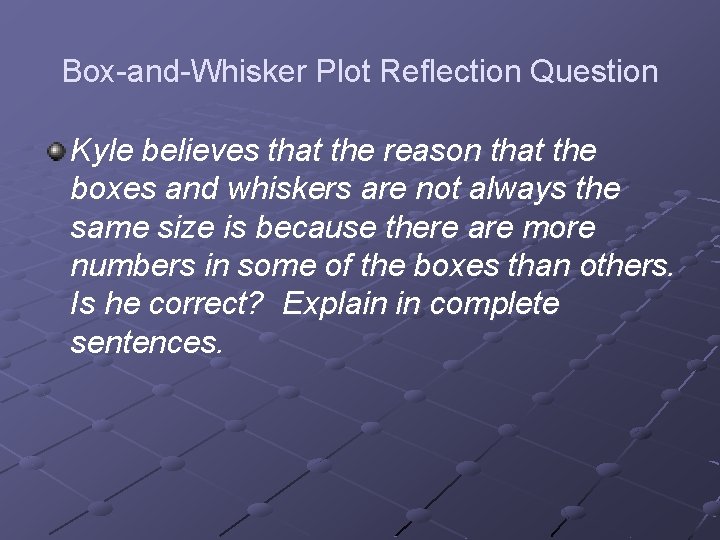 Box-and-Whisker Plot Reflection Question Kyle believes that the reason that the boxes and whiskers