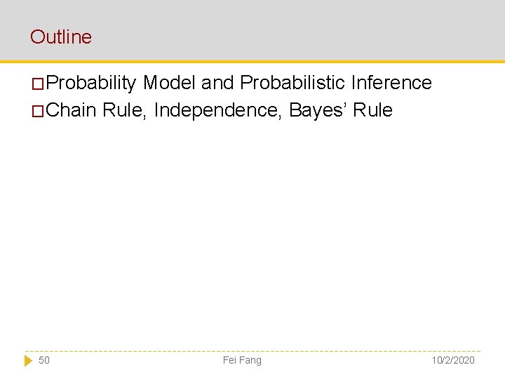 Outline �Probability Model and Probabilistic Inference �Chain Rule, Independence, Bayes’ Rule 50 Fei Fang