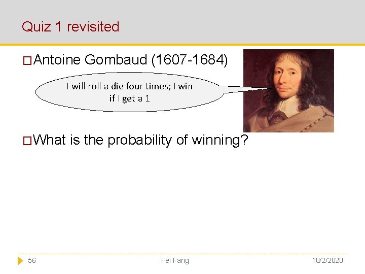 Quiz 1 revisited �Antoine Gombaud (1607 -1684) I will roll a die four times;
