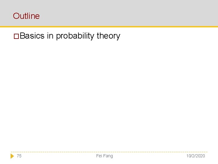 Outline �Basics in probability theory 75 Fei Fang 10/2/2020 