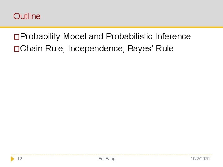 Outline �Probability Model and Probabilistic Inference �Chain Rule, Independence, Bayes’ Rule 12 Fei Fang
