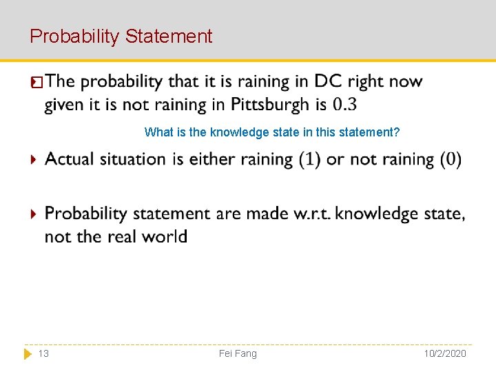 Probability Statement � What is the knowledge state in this statement? 13 Fei Fang