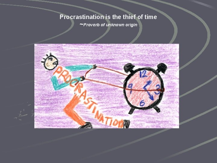 Procrastination is the thief of time ~Proverb of unknown origin 