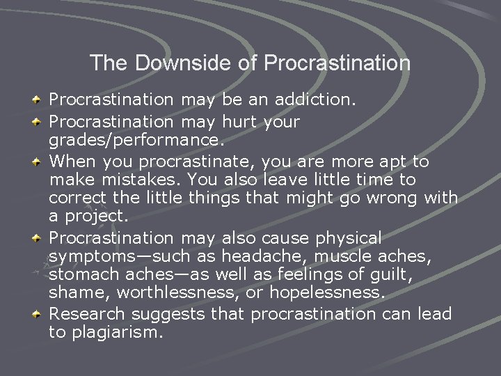 The Downside of Procrastination may be an addiction. Procrastination may hurt your grades/performance. When