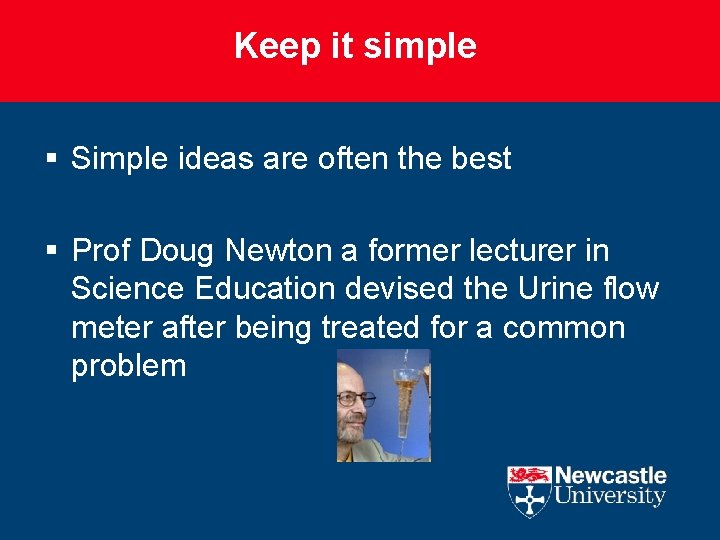 Keep it simple § Simple ideas are often the best § Prof Doug Newton