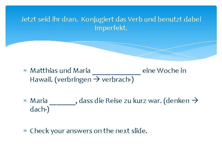 Jetzt seid ihr dran. Konjugiert das Verb und benutzt dabei Imperfekt. Matthias und Maria