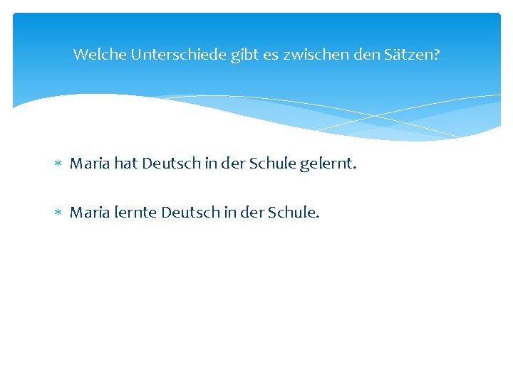 Welche Unterschiede gibt es zwischen den Sätzen? Maria hat Deutsch in der Schule gelernt.