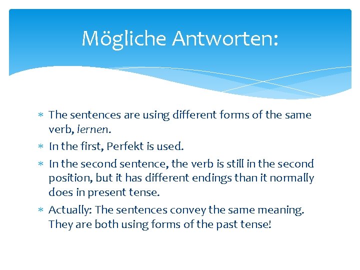 Mögliche Antworten: The sentences are using different forms of the same verb, lernen. In