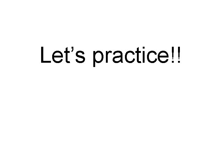 Let’s practice!! Let’s practice!!