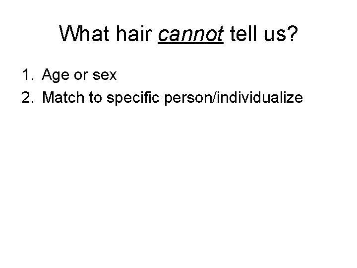 What hair cannot tell us? 1. Age or sex 2. Match to specific person/individualize What hair cannot tell us? 1. Age or sex 2. Match to specific person/individualize