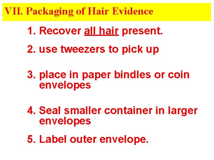 VII. Packaging of Hair Evidence 1. Recover all hair present. 2. use tweezers to