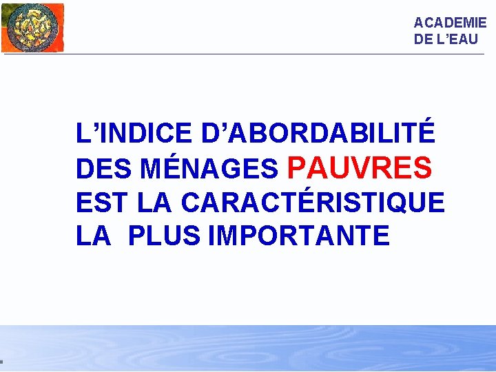 ACADEMIE DE L’EAU L’INDICE D’ABORDABILITÉ DES MÉNAGES PAUVRES EST LA CARACTÉRISTIQUE LA PLUS IMPORTANTE