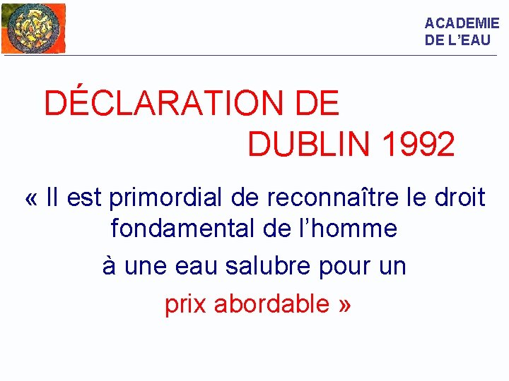 ACADEMIE DE L’EAU DÉCLARATION DE DUBLIN 1992 « Il est primordial de reconnaître le