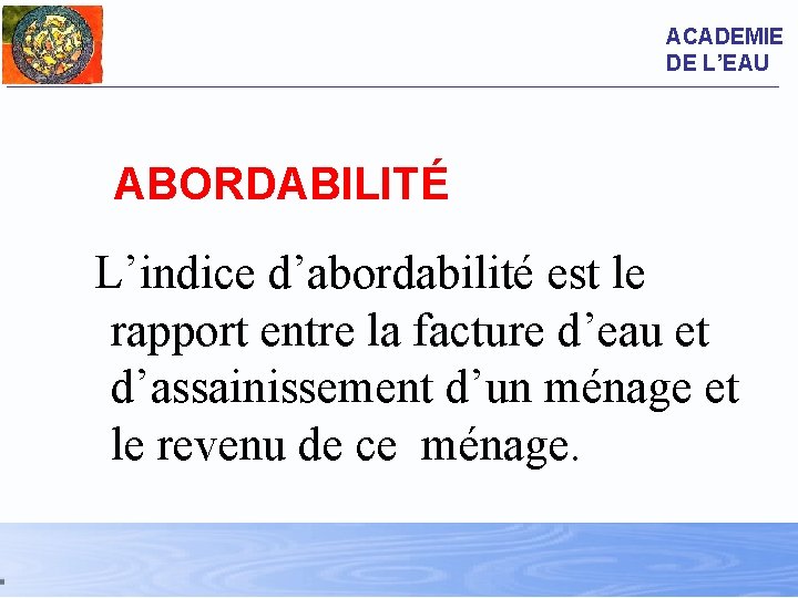 ACADEMIE DE L’EAU ABORDABILITÉ L’indice d’abordabilité est le rapport entre la facture d’eau et