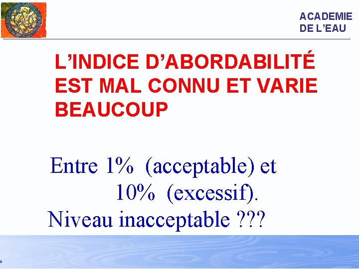 ACADEMIE DE L’EAU L’INDICE D’ABORDABILITÉ EST MAL CONNU ET VARIE BEAUCOUP Entre 1% (acceptable)