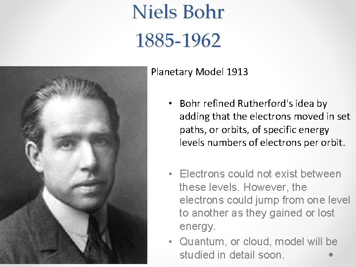 Niels Bohr 1885 -1962 Planetary Model 1913 • Bohr refined Rutherford's idea by adding
