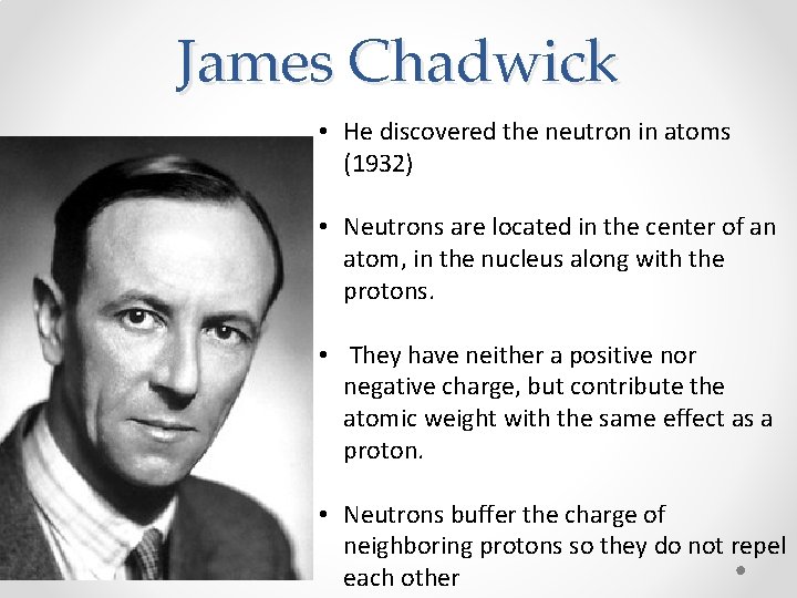 James Chadwick • He discovered the neutron in atoms (1932) • Neutrons are located