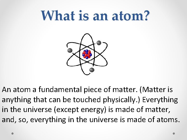 What is an atom? An atom a fundamental piece of matter. (Matter is anything