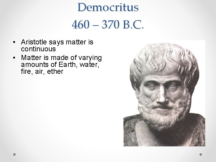 Democritus 460 – 370 B. C. • Aristotle says matter is continuous • Matter