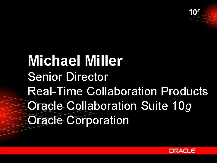 Michael Miller Senior Director Real-Time Collaboration Products Oracle Collaboration Suite 10 g Oracle Corporation