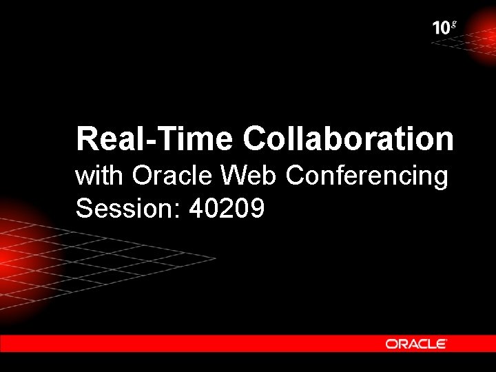 Real-Time Collaboration with Oracle Web Conferencing Session: 40209 