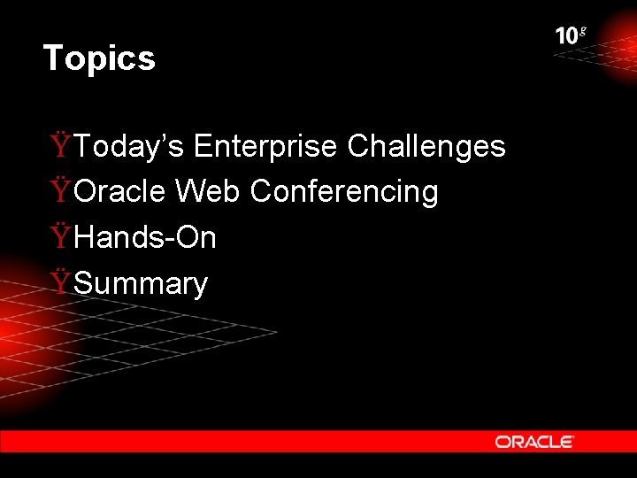 Topics ŸToday’s Enterprise Challenges ŸOracle Web Conferencing ŸHands-On ŸSummary 