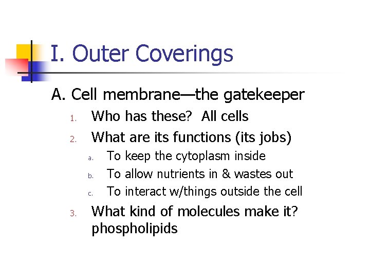 I. Outer Coverings A. Cell membrane—the gatekeeper 1. 2. Who has these? All cells I. Outer Coverings A. Cell membrane—the gatekeeper 1. 2. Who has these? All cells