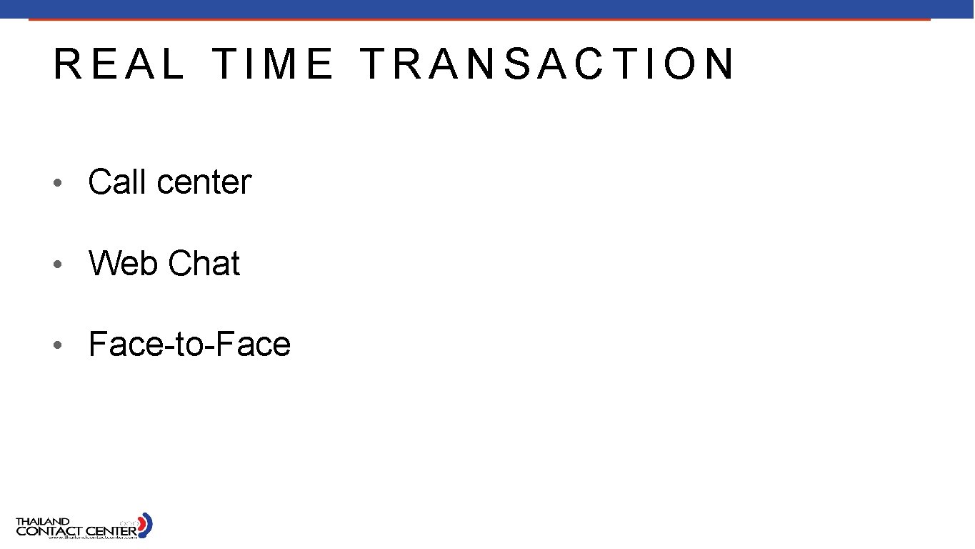 REAL TIME TRANSACTION • Call center • Web Chat • Face-to-Face 